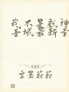 我不是戏神三九音域最新章节目录
