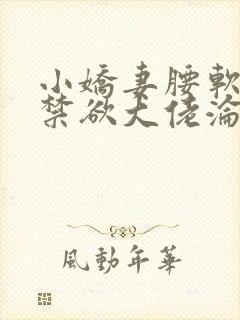 小娇妻腰软嘴甜禁欲大佬沦陷了全文阅读小说