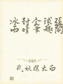 冰封全球张奕方雨晴笔趣阁封面