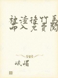 被渣后竹马趁虚而入免费阅读笔趣阁