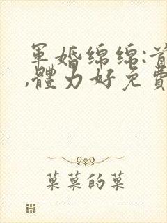 军婚绵绵:首长,体力好免费阅读