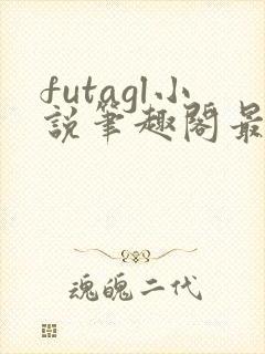 futagl小说笔趣阁最新章节更新