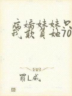 病娇妹妹只想让我欺负她70话免费阅读