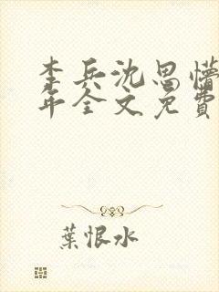 李兵沈思懵懂少年全文免费阅读