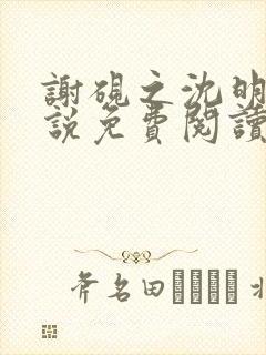 谢砚之沈明澜小说免费阅读最新章节