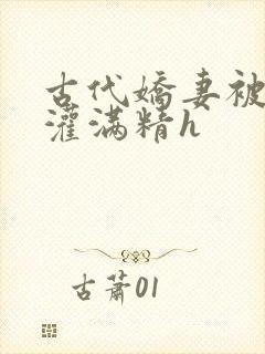 古代娇妻被邻居灌满精h