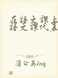 在语文课上强插语文课代表