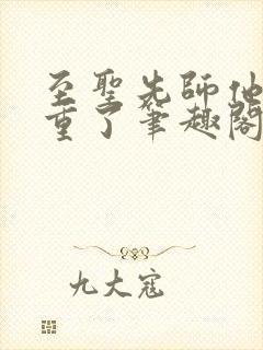 至圣先师他太稳重了笔趣阁最新章节