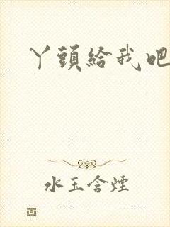 丫头给我吧