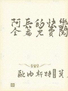 阿兵的快乐生活全篇免费阅读