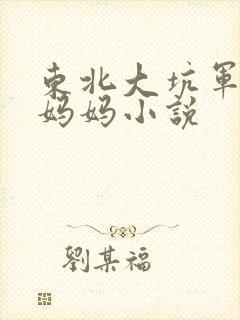 东北大坑军儿和妈妈小说