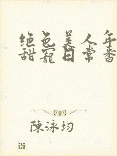 绝色美人年代文甜宠日常番外