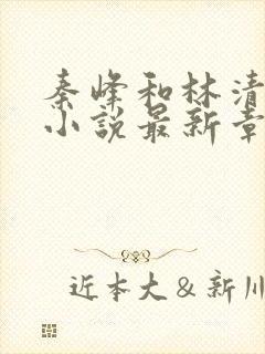 秦峰和林清莲的小说最新章节更新