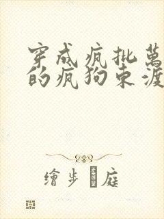 穿成疯批万人迷的疯狗东渡