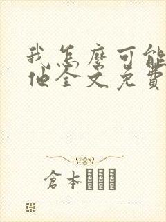 我怎么可能喜欢他全文免费阅读