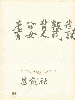 老公背叛我外面有女人我该怎么办