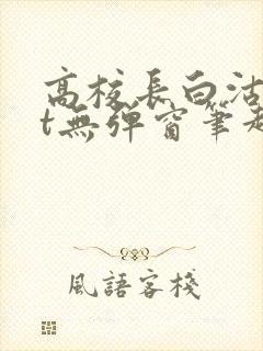 高校长白沽txt无弹窗笔趣阁