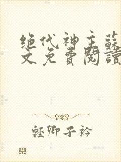 绝代神主苏莫全文免费阅读目录