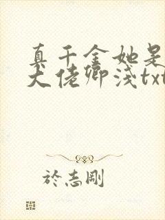 真千金她是全能大佬卿浅txt