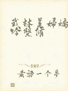 武林美妇娇呻浪吟双修