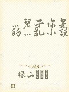 …儿子你是妈妈的…乱小说