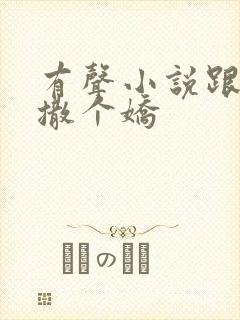 有声小说跟乔爷撒个娇