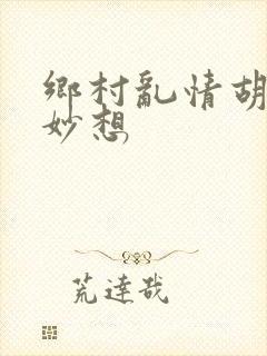 乡村乱情胡奇思妙想