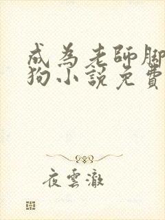 成为老师脚下的狗小说免费阅读