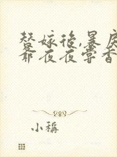 替嫁后,暴戾王爷夜夜尝香免费阅读