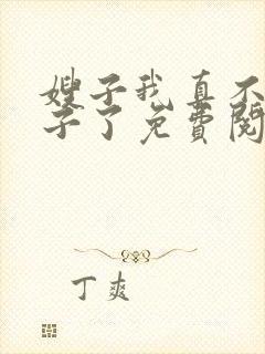 嫂子我真不是傻子了免费阅读