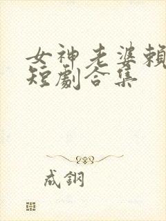 女神老婆赖上我短剧合集