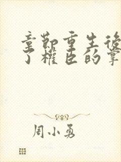 章节重生后我成了权臣的掌中娇