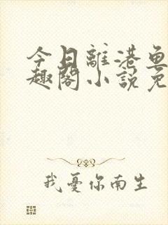 今日离港鱼宰笔趣阁小说免费阅读封面