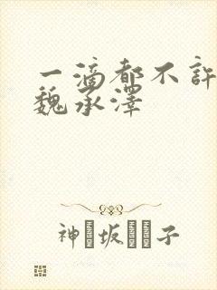 一滴都不许漏 魏承泽