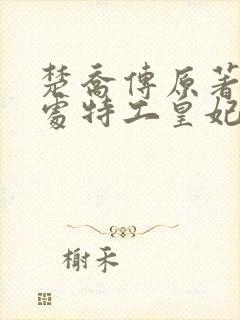 楚乔传原著11处特工皇妃 小说