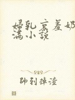 妇乳哀羞奶水丰满小说