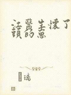 江医生怀了他对头的崽