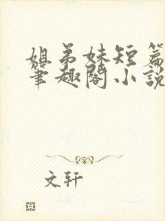 姐弟妹短篇合集笔趣阁小说
