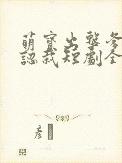 萌宝出击爹地要认栽短剧全集
