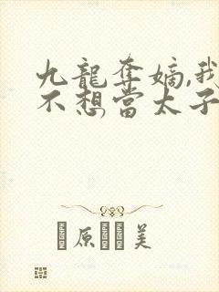 九龙夺嫡,我真不想当太子笔趣阁txt