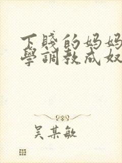 下贱的妈妈被同学调教成奴性的小说