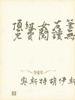 顶级女友笔趣阁免费阅读无弹窗最新章节