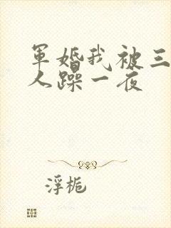 军婚我被三个男人躁一夜