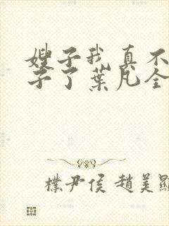 嫂子我真不是傻子了叶凡全文免费读