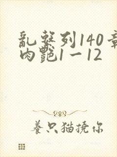 乱系列140章肉艳1一12
