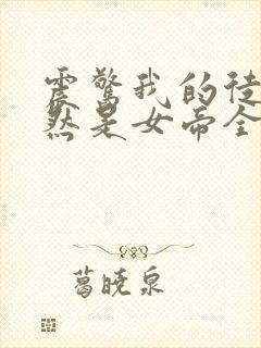 震惊我的徒弟居然是女帝全文免费