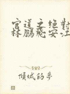 官道之绝对权力林鹏飞安江小说在线