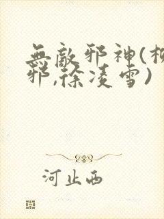 无敌邪神(柳无邪,徐凌雪)