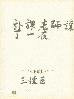 补课老师让我爽了一夜