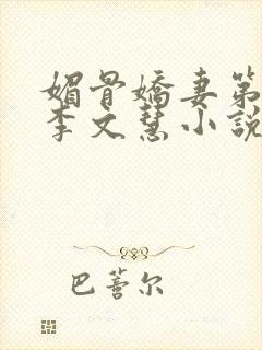 媚骨娇妻第一部李文慧小说免费阅读